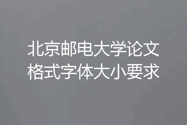 北京邮电大学论文格式字体大小要求