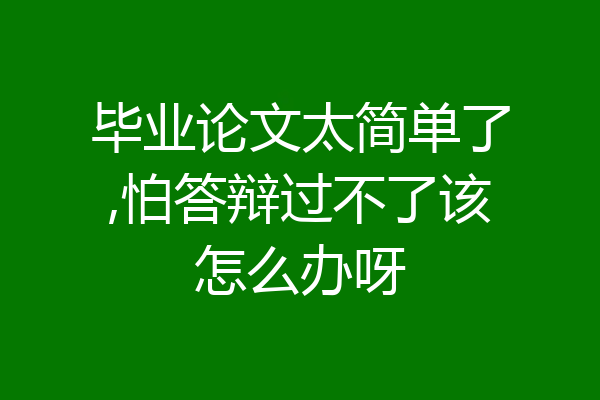 毕业论文太简单了,怕答辩过不了该怎么办呀