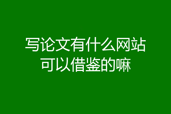 写论文有什么网站可以借鉴的嘛