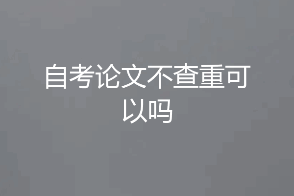 自考论文不查重可以吗