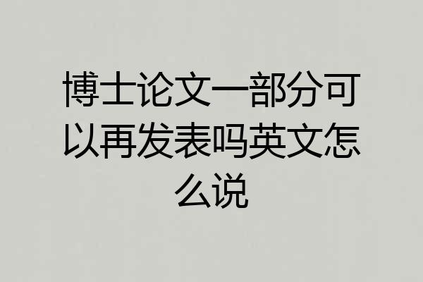 博士论文一部分可以再发表吗英文怎么说
