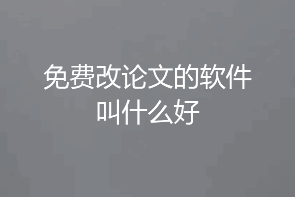 免费改论文的软件叫什么好