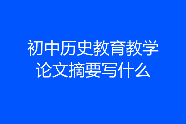 初中历史教育教学论文摘要写什么