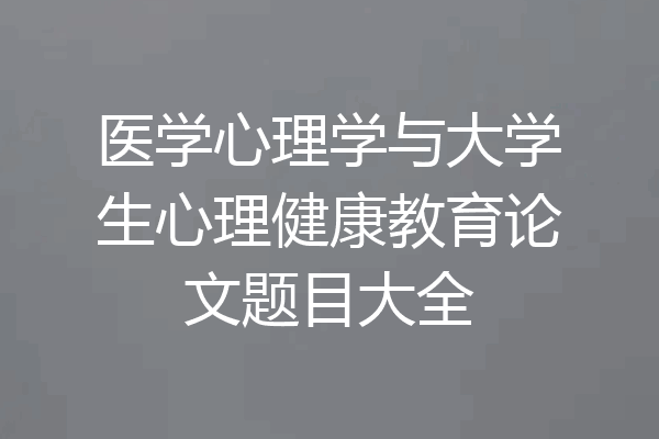 医学心理学与大学生心理健康教育论文题目大全