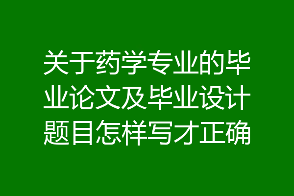 关于药学专业的毕业论文及毕业设计题目怎样写才正确