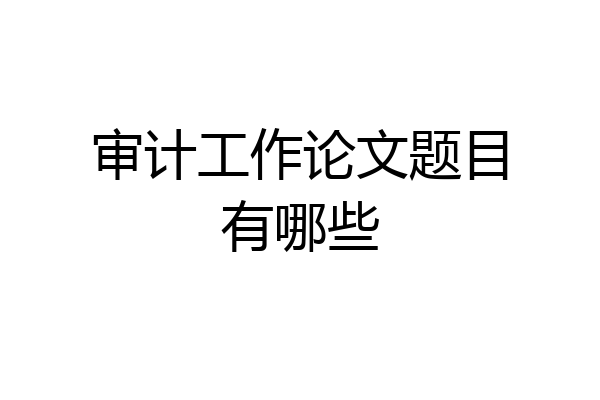 审计工作论文题目有哪些