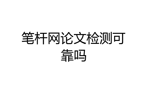 笔杆网论文检测可靠吗