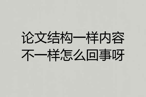 论文结构一样内容不一样怎么回事呀