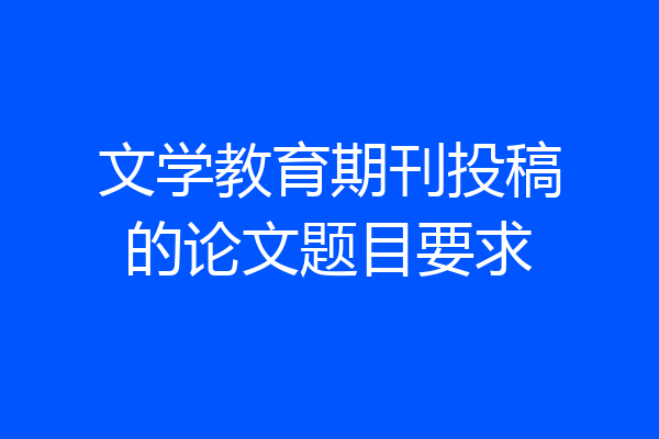 文学教育期刊投稿的论文题目要求