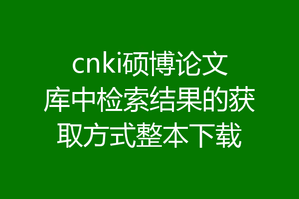cnki硕博论文库中检索结果的获取方式整本下载