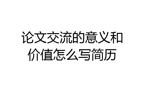 论文交流的意义和价值怎么写简历