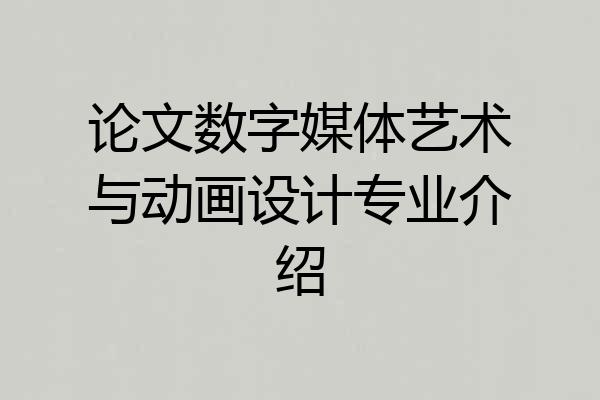 论文数字媒体艺术与动画设计专业介绍