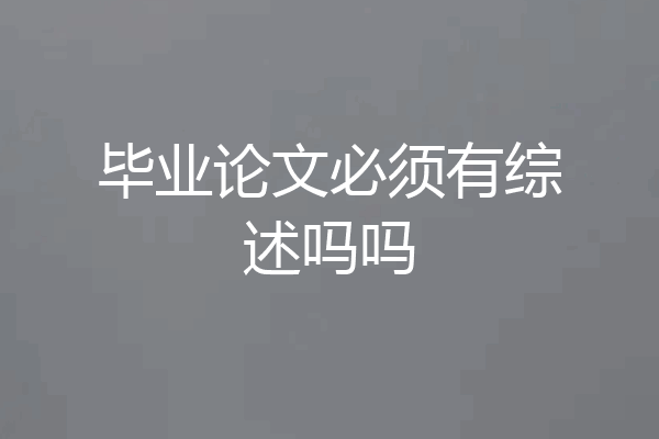 毕业论文必须有综述吗吗