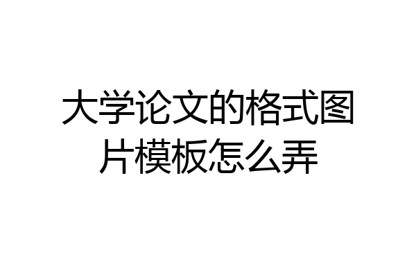 大学论文的格式图片模板怎么弄