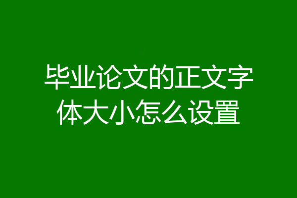 毕业论文的正文字体大小怎么设置