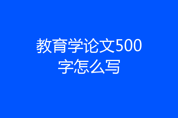 教育学论文500字怎么写