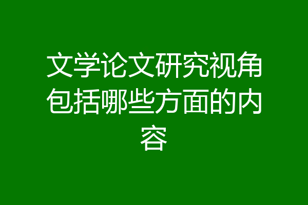 文学论文研究视角包括哪些方面的内容