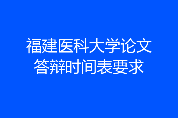 福建医科大学论文答辩时间表要求