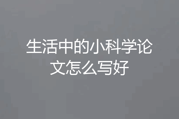 生活中的小科学论文怎么写好