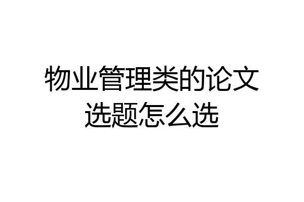 物业管理类的论文选题怎么选
