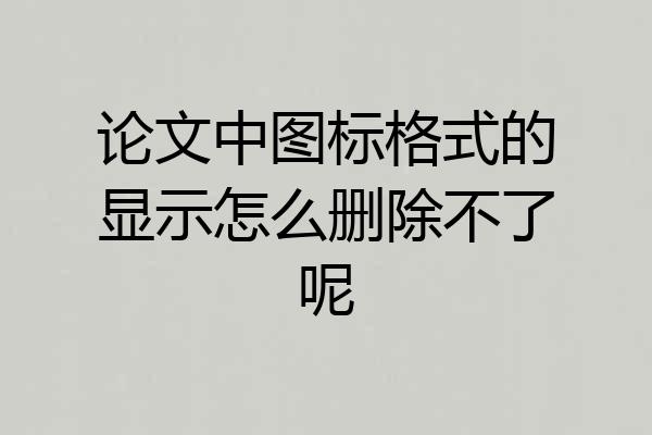 论文中图标格式的显示怎么删除不了呢