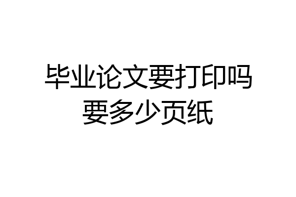 毕业论文要打印吗要多少页纸