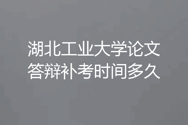 湖北工业大学论文答辩补考时间多久