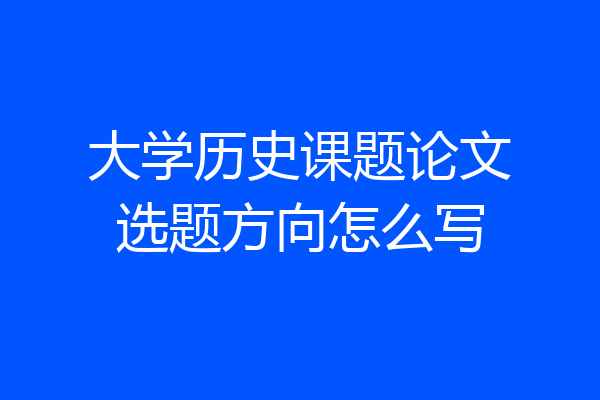 大学历史课题论文选题方向怎么写