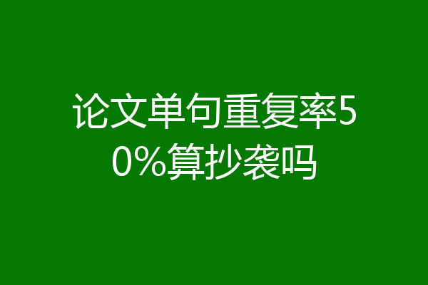 论文单句重复率50%算抄袭吗
