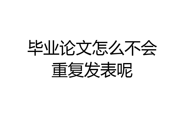 毕业论文怎么不会重复发表呢