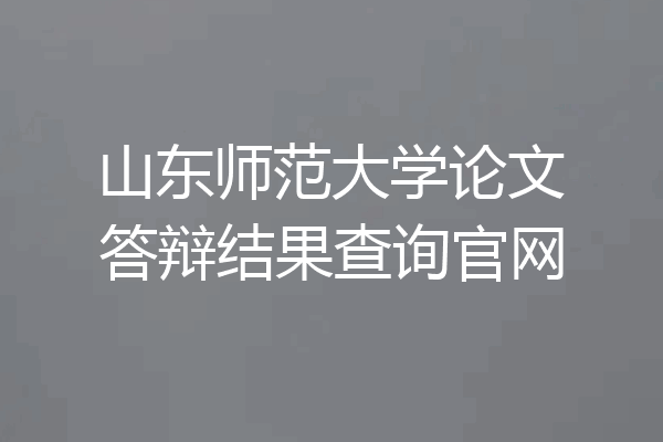 山东师范大学论文答辩结果查询官网