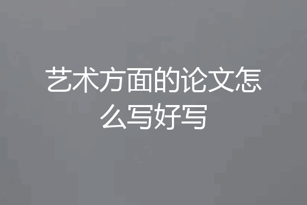 艺术方面的论文怎么写好写