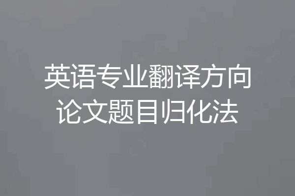英语专业翻译方向论文题目归化法