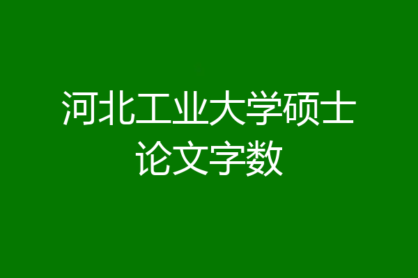 河北工业大学硕士论文字数