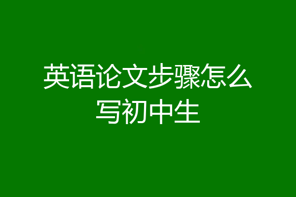 英语论文步骤怎么写初中生