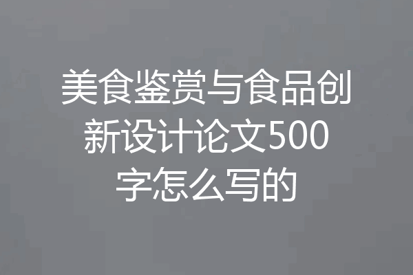 美食鉴赏与食品创新设计论文500字怎么写的