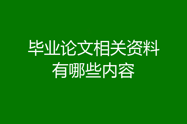 毕业论文相关资料有哪些内容