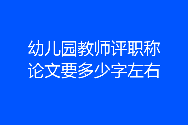 幼儿园教师评职称论文要多少字左右