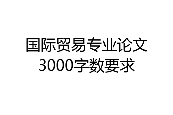 国际贸易专业论文3000字数要求