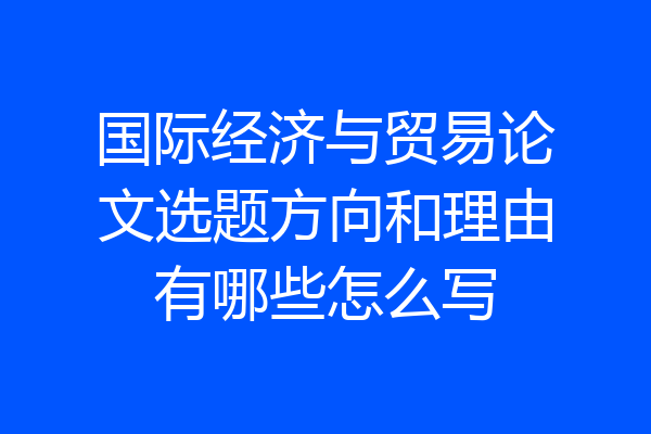 国际经济与贸易论文选题方向和理由有哪些怎么写