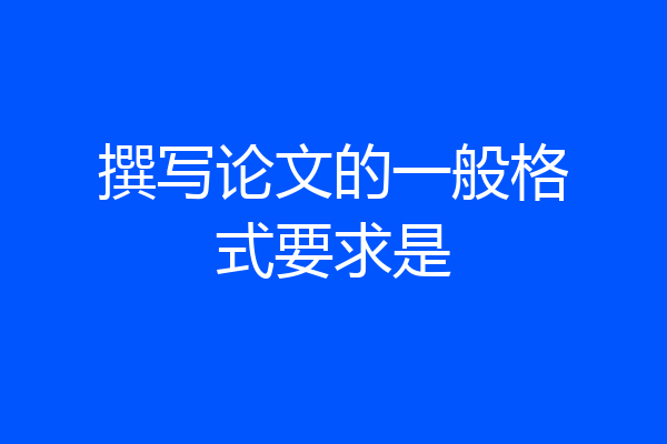 撰写论文的一般格式要求是