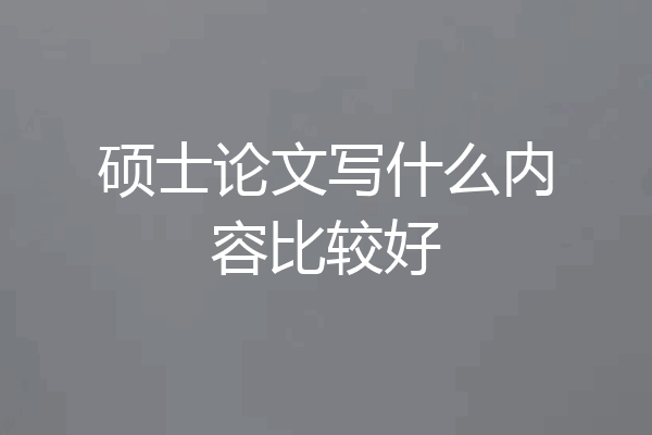 硕士论文写什么内容比较好