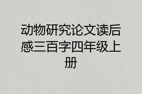 动物研究论文读后感三百字四年级上册