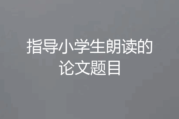 指导小学生朗读的论文题目