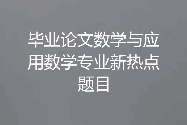 毕业论文数学与应用数学专业新热点题目