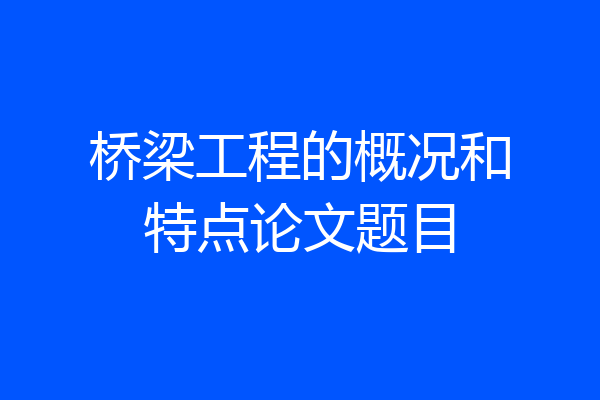 桥梁工程的概况和特点论文题目