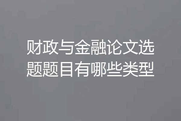 财政与金融论文选题题目有哪些类型