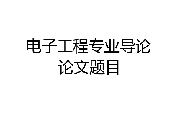 电子工程专业导论论文题目