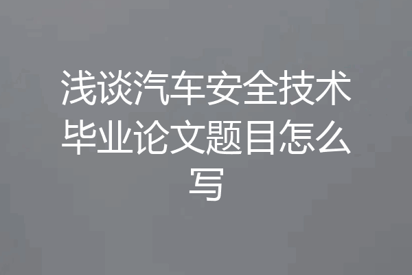浅谈汽车安全技术毕业论文题目怎么写