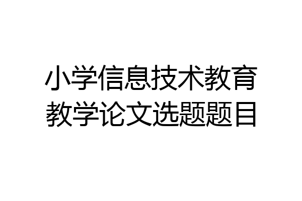 小学信息技术教育教学论文选题题目